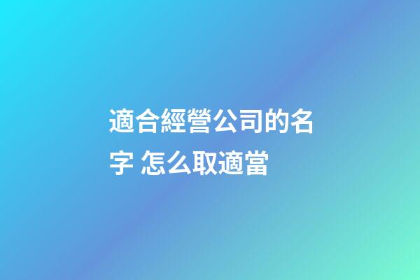 適合經營公司的名字 怎么取適當-第1張-公司起名-玄機派